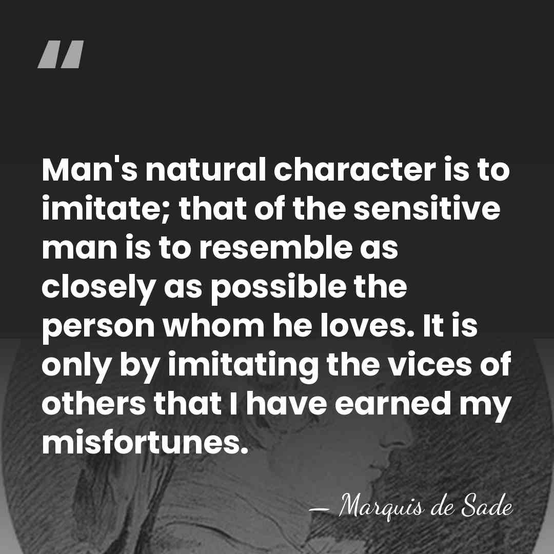 Man's natural character is to imitate; that of the sensitive man is&hellip; - Marquis de Sade