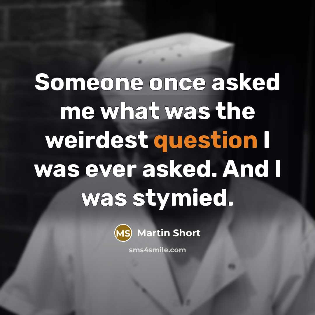“Someone once asked me what was the weirdest question I was ever asked. And I was stymied.” quote by Martin Short