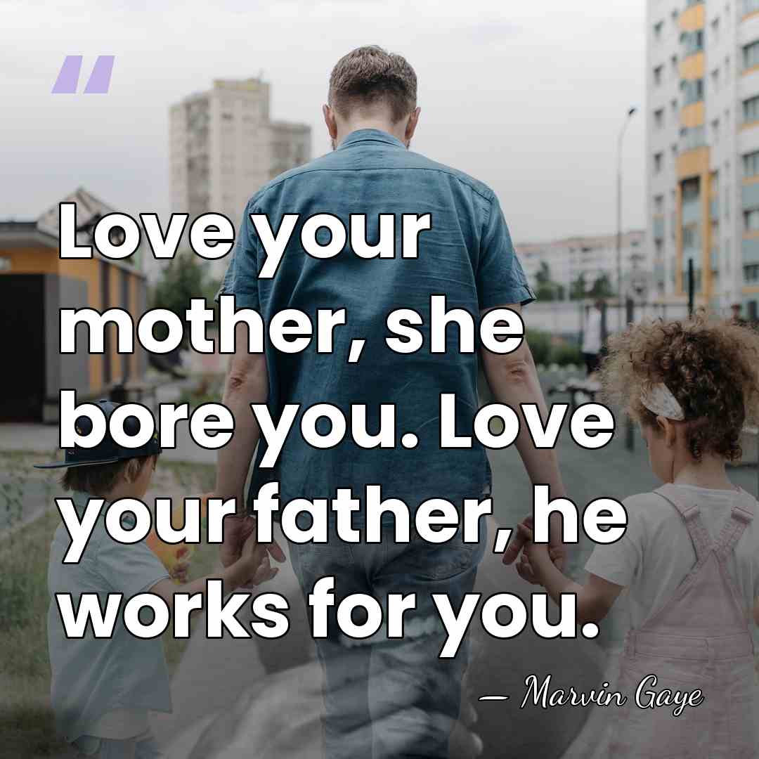Love your mother, she bore you. Love your father, he works for&hellip; - Marvin Gaye