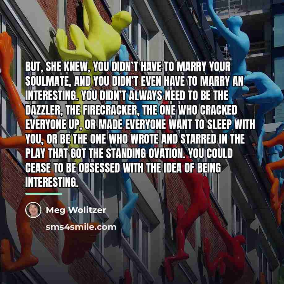 “But, she knew, you didn’t have to marry your soulmate,…” quote by Meg Wolitzer