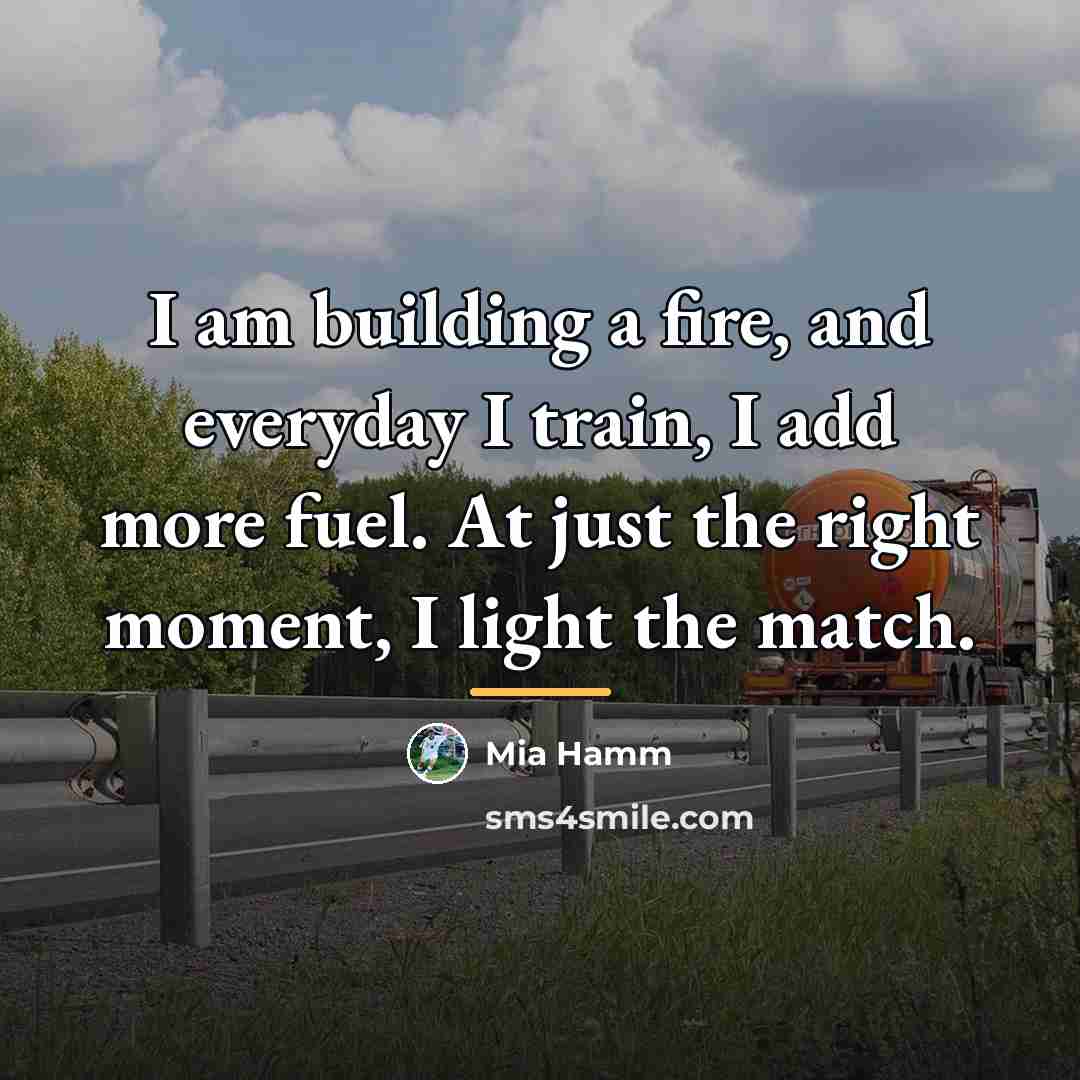 “I am building a fire, and everyday I train, I…” quote by Mia Hamm