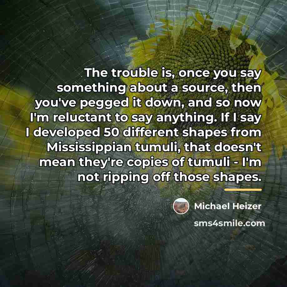 “The trouble is, once you say something about a source,…” quote by Michael Heizer