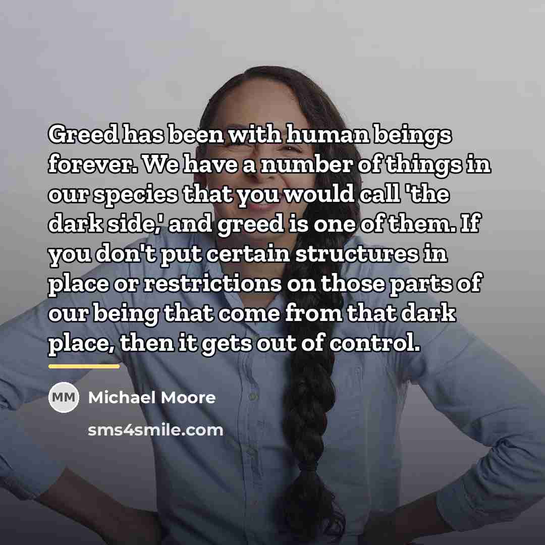 “Greed has been with human beings forever. We have a…” quote by Michael Moore