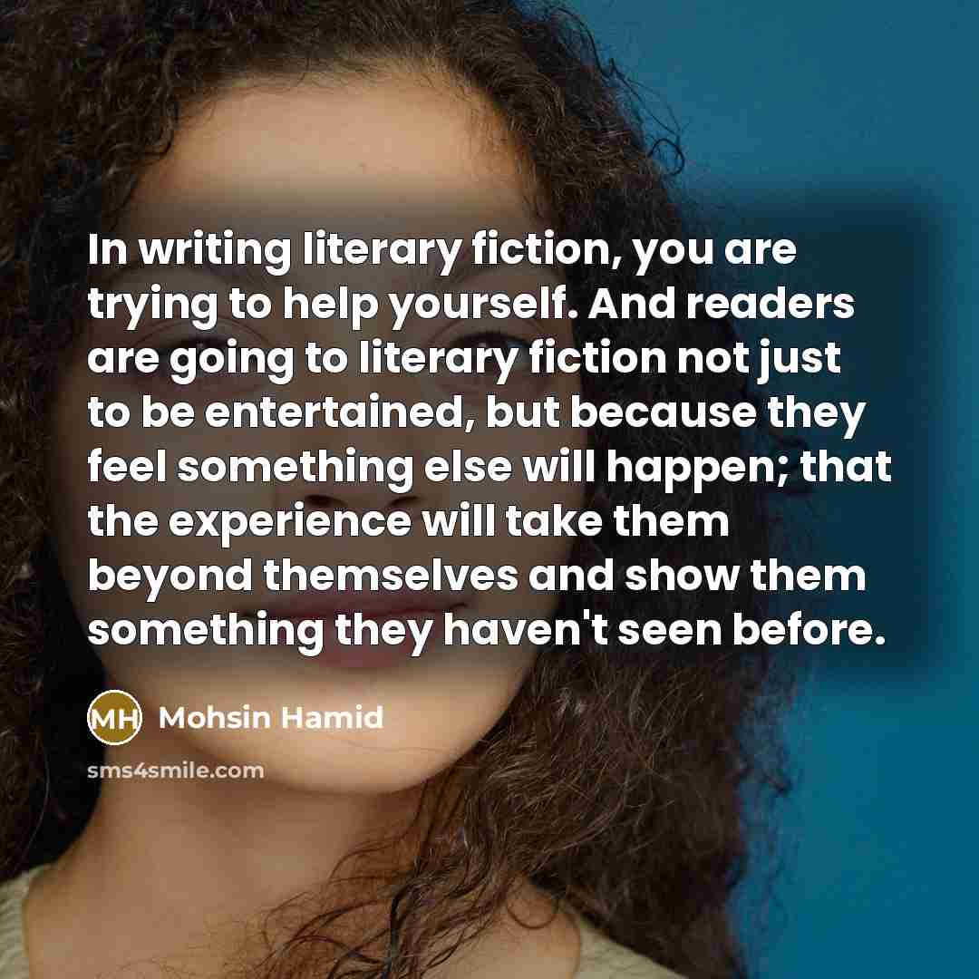 “In writing literary fiction, you are trying to help yourself.…” quote by Mohsin Hamid