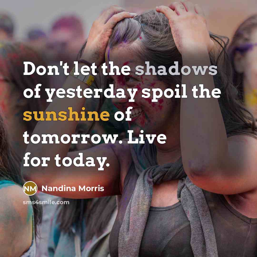 “Don't let the shadows of yesterday spoil the sunshine of tomorrow. Live for today.” quote by Nandina Morris