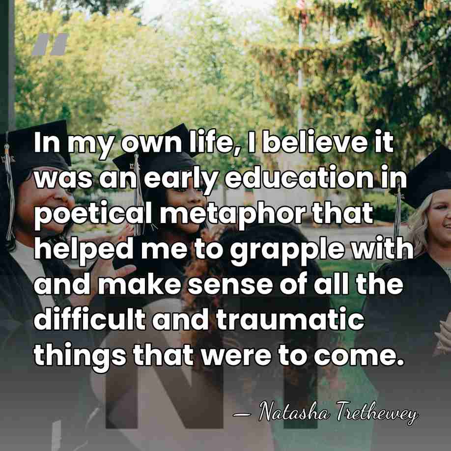 In my own life, I believe it was an early education in&hellip; - Natasha Trethewey