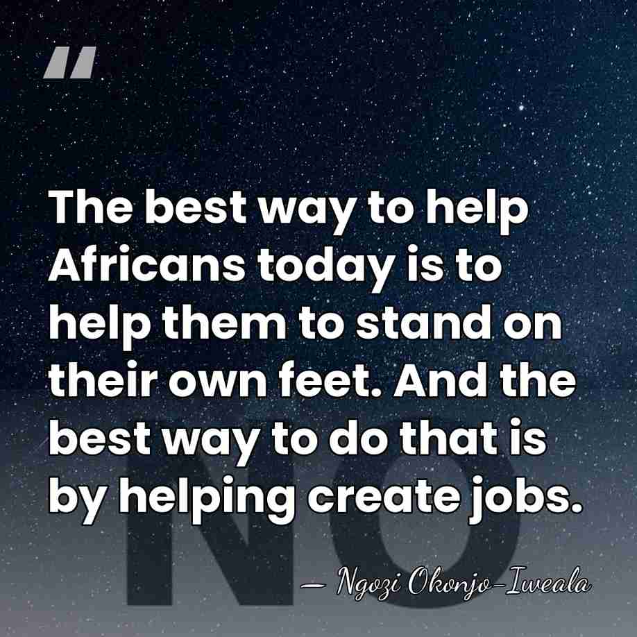The best way to help Africans today is to help them to&hellip; - Ngozi Okonjo-Iweala