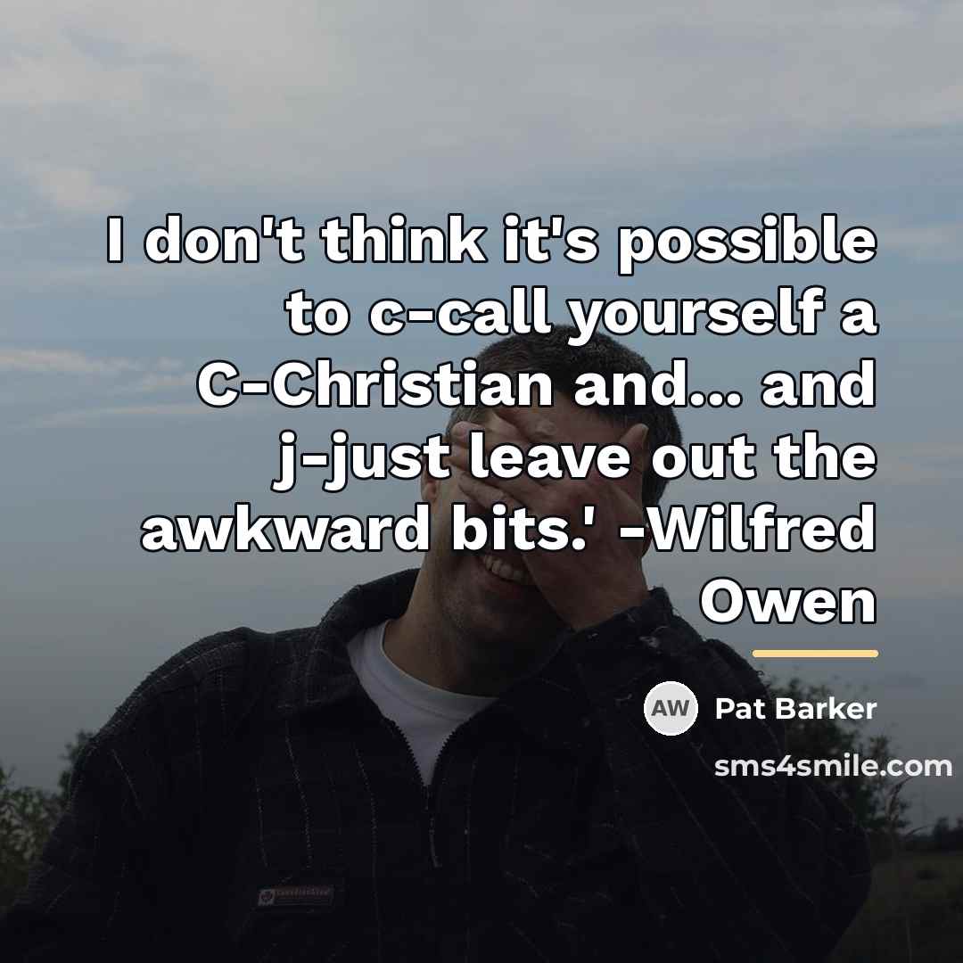 “I don't think it's possible to c-call yourself a C-Christian…” quote by Pat Barker