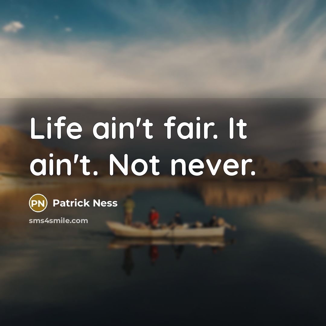 “Life ain't fair. It ain't. Not never.…” quote by Patrick Ness