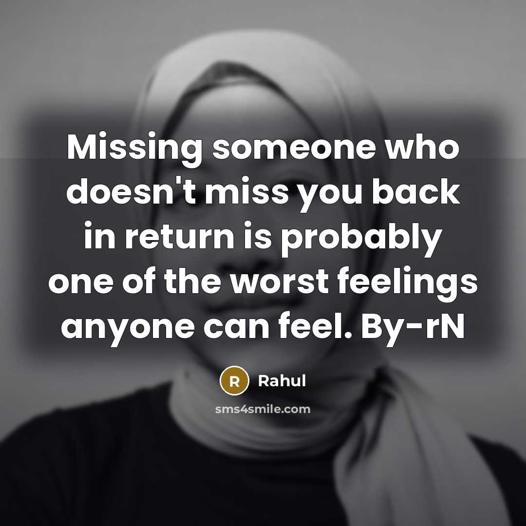 “Missing someone who doesn't miss you back in return is probably one of the worst feelings anyone can feel. By-rN” quote by Rahul