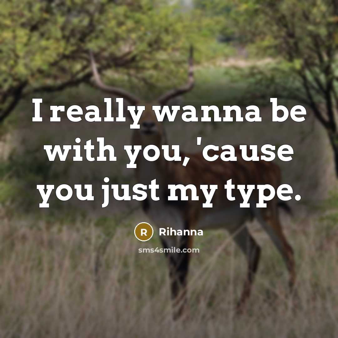 “I really wanna be with you, 'cause you just my type.” quote by Rihanna