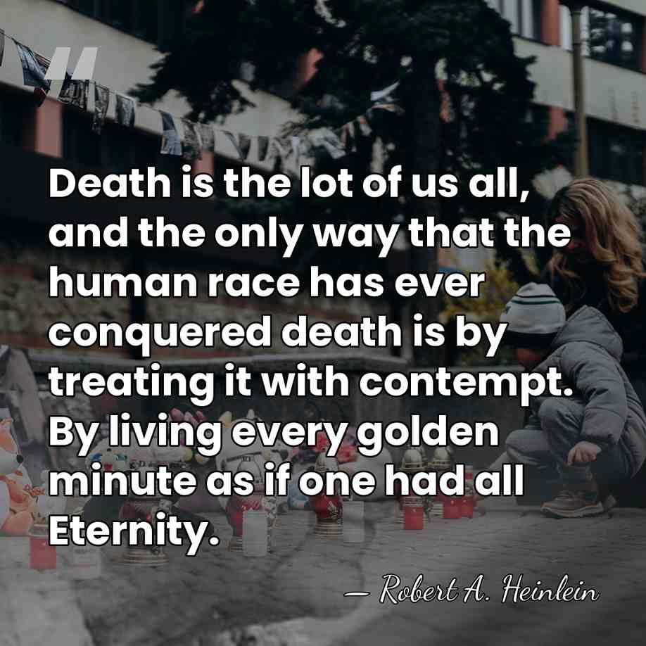 Death is the lot of us all, and the only way that&hellip; - Robert A. Heinlein