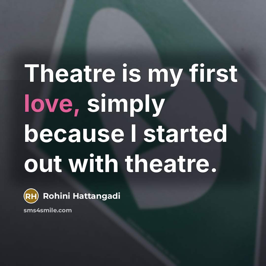 “Theatre is my first love, simply because I started out…” quote by Rohini Hattangadi