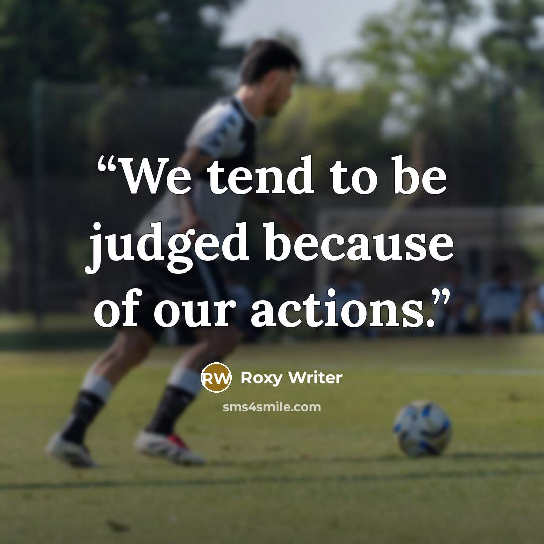 “We tend to be judged because of our actions.” quote by Roxy Writer