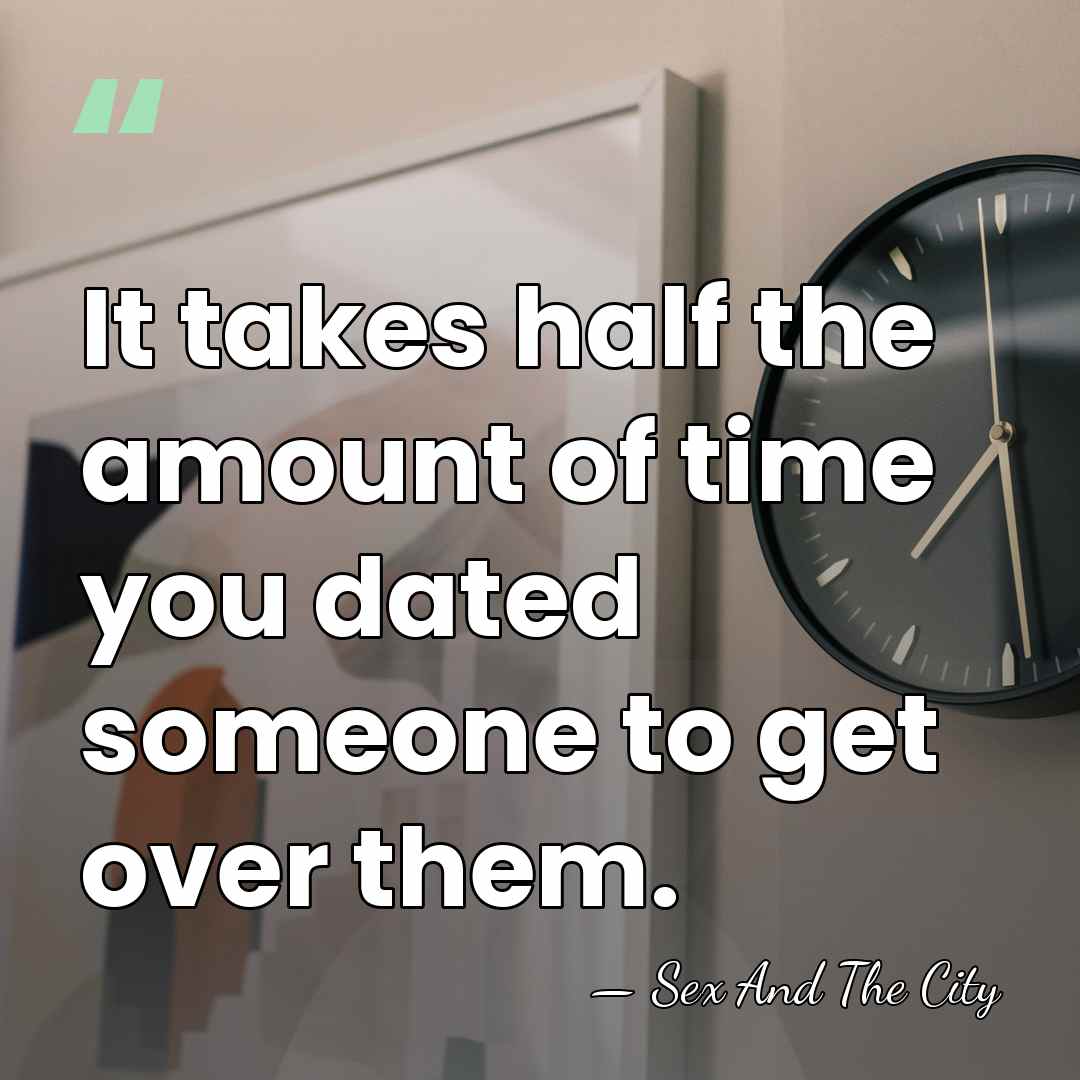 It takes half the amount of time you dated someone to get&hellip; - Sex And The City