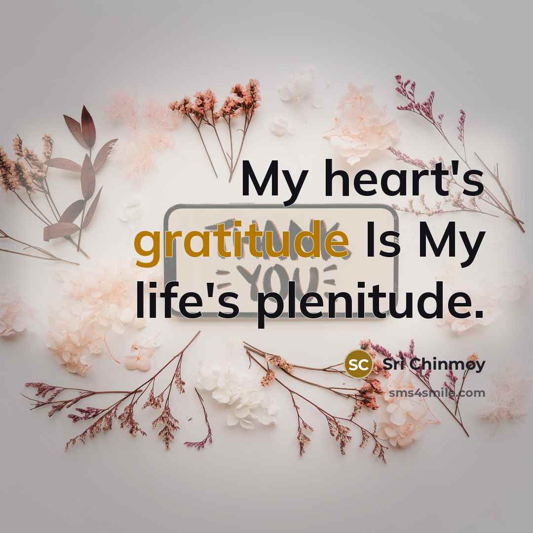 “My heart's gratitude Is My life's plenitude.…” quote by Sri Chinmoy