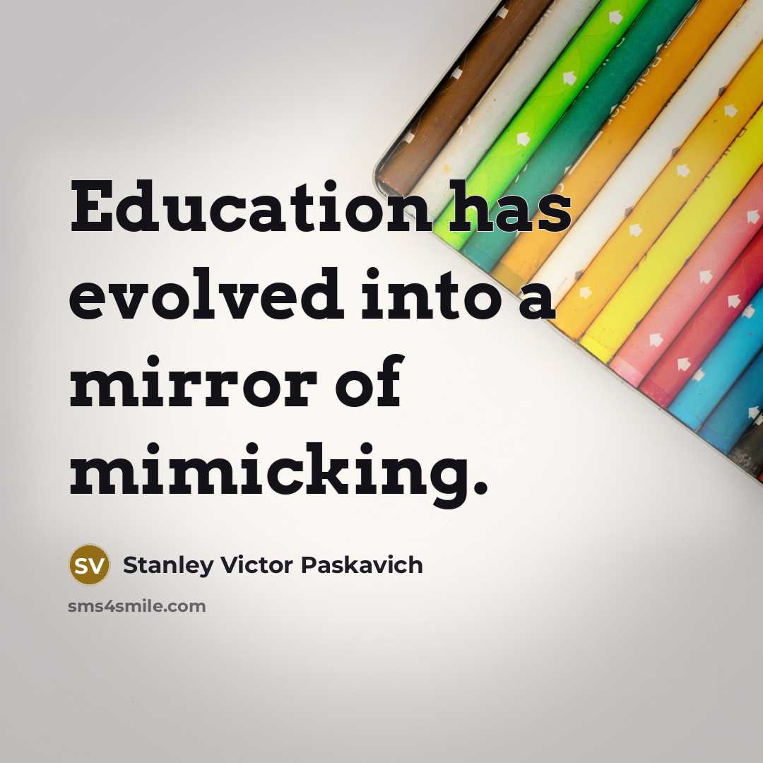 “Education has evolved into a mirror of mimicking.…” quote by Stanley Victor Paskavich