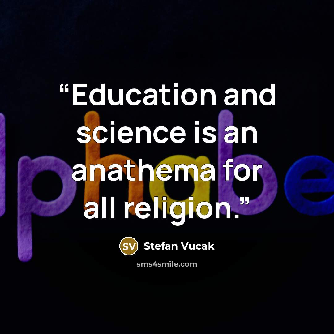 “Education and science is an anathema for all religion.” quote by Stefan Vucak