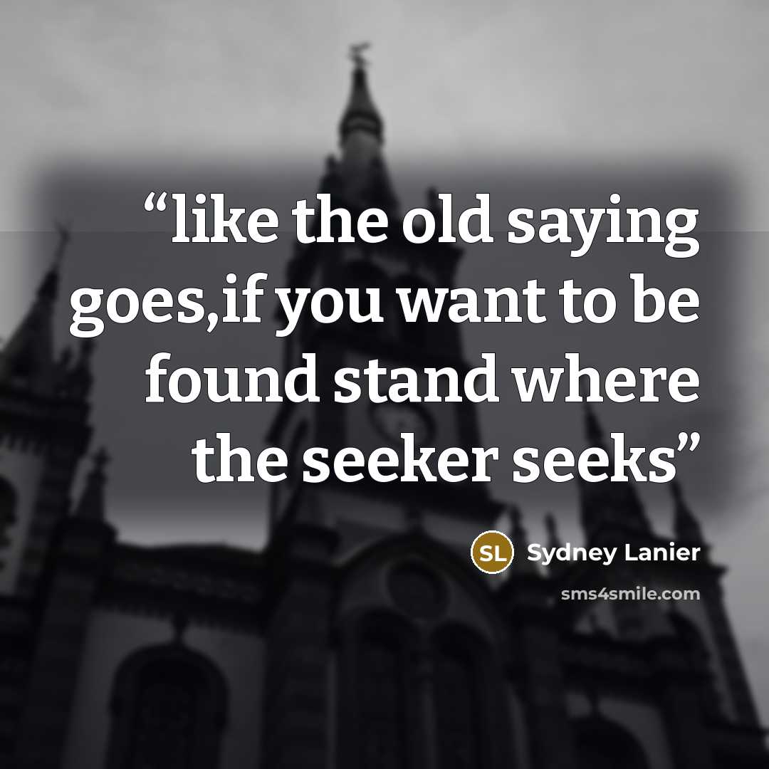 “like the old saying goes,if you want to be found stand where the seeker seeks” quote by Sydney Lanier