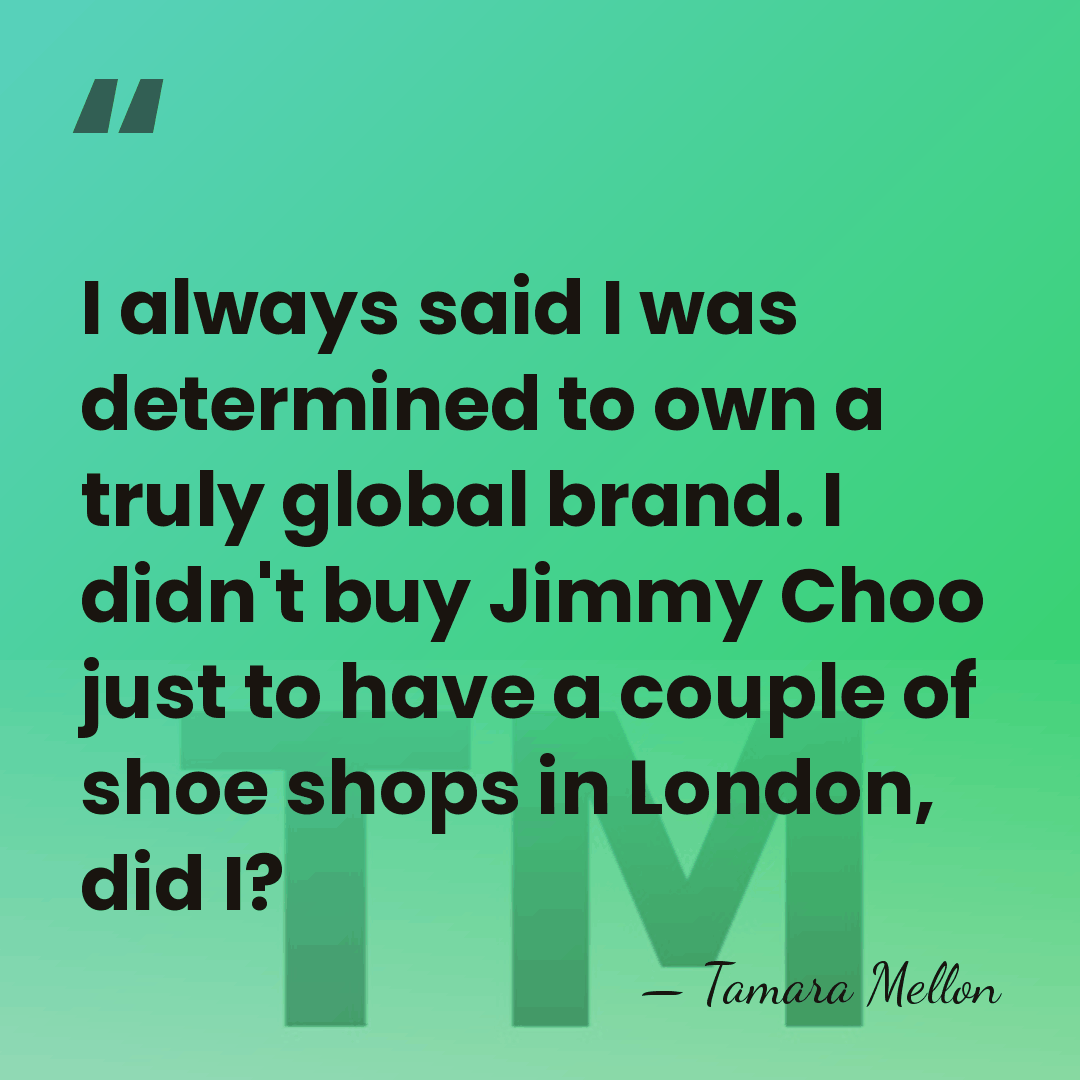 I always said I was determined to own a truly global brand.&hellip; - Tamara Mellon