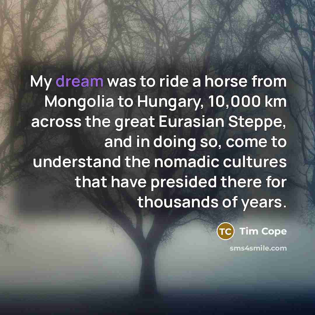 “My dream was to ride a horse from Mongolia to…” quote by Tim Cope