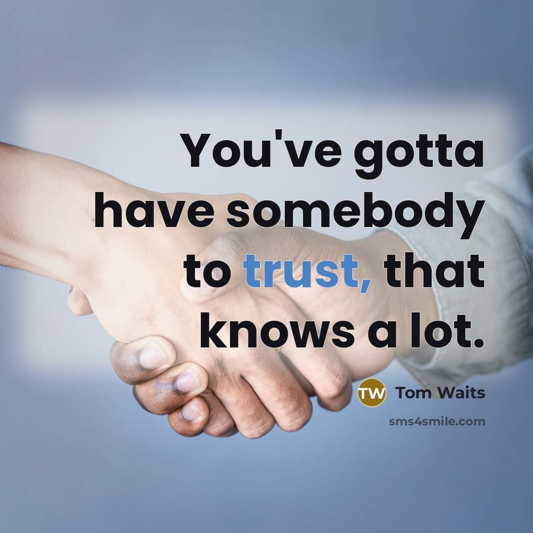 “You've gotta have somebody to trust, that knows a lot.…” quote by Tom Waits