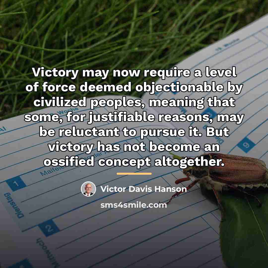 “Victory may now require a level of force deemed objectionable…” quote by Victor Davis Hanson
