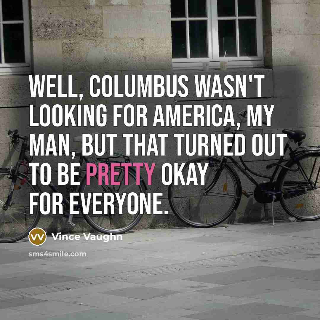 “Well, Columbus wasn't looking for America, my man, but that…” quote by Vince Vaughn