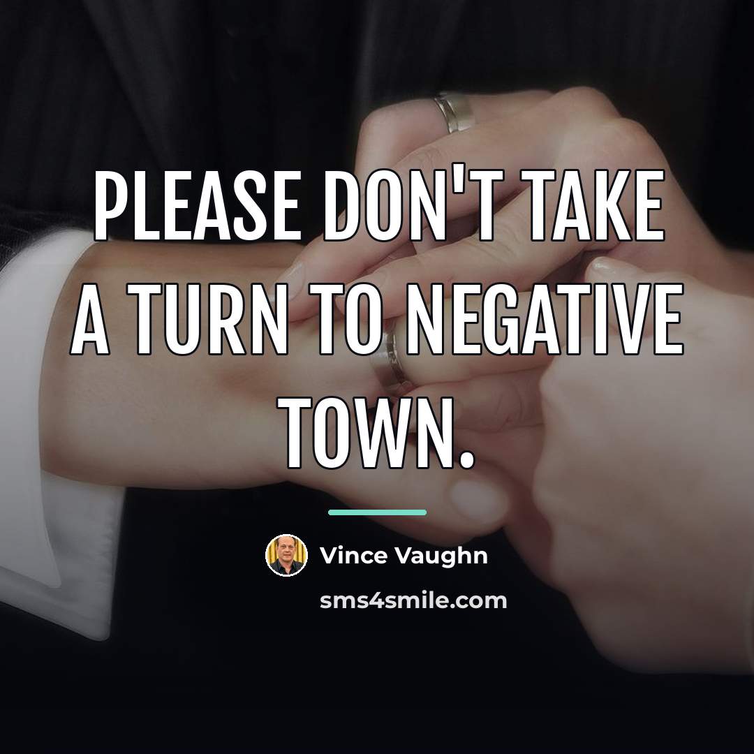 “Please don't take a turn to negative town.…” quote by Vince Vaughn