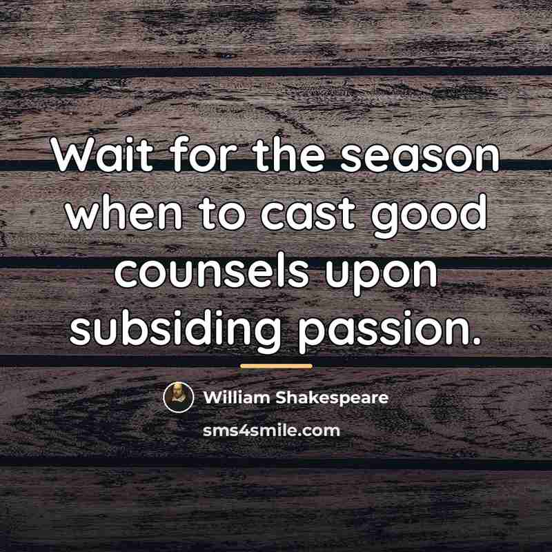 “Wait for the season when to cast good counsels upon…” quote by William Shakespeare