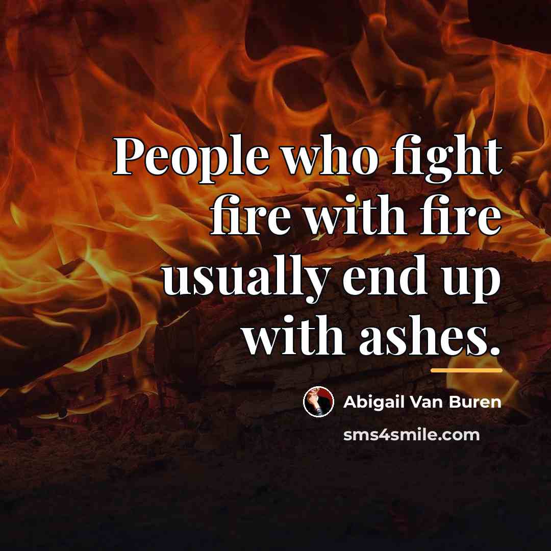 “People who fight fire with fire usually end up with…” quote by Abigail Van Buren