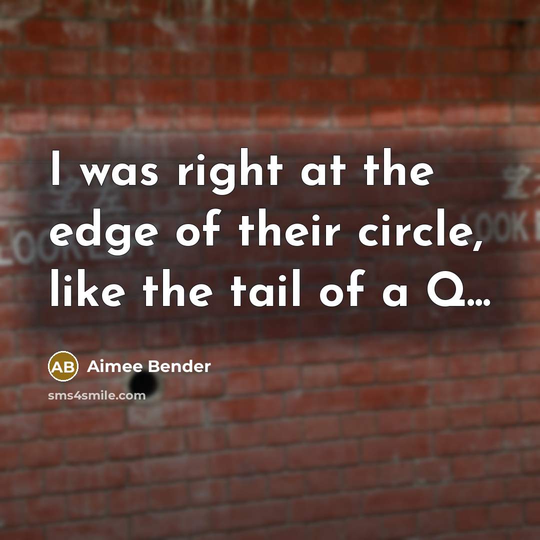 “I was right at the edge of their circle, like…” quote by Aimee Bender