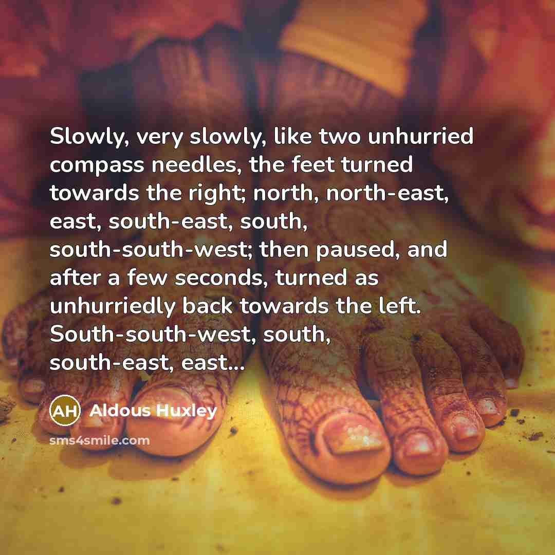 “Slowly, very slowly, like two unhurried compass needles, the feet…” quote by Aldous Huxley