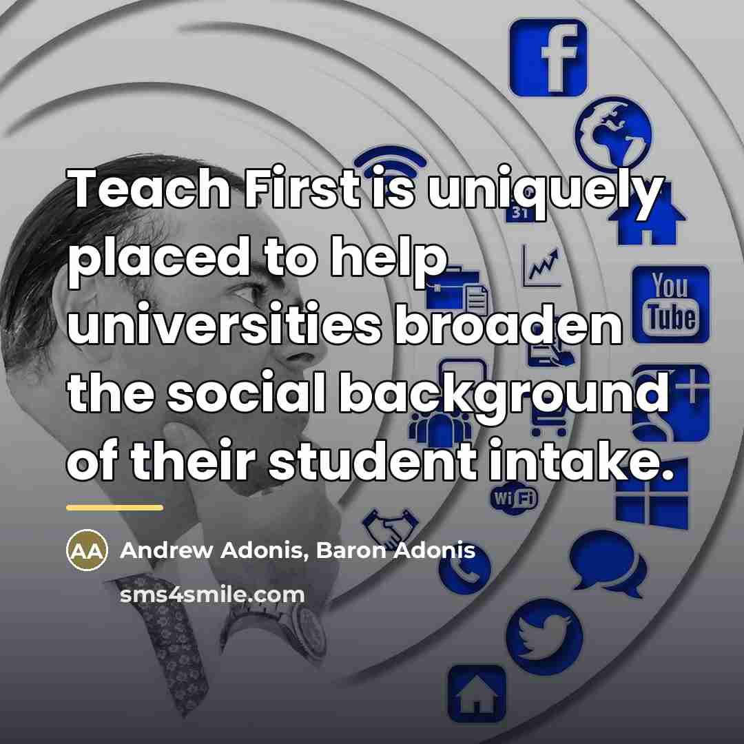“Teach First is uniquely placed to help universities broaden the…” quote by Andrew Adonis, Baron Adonis
