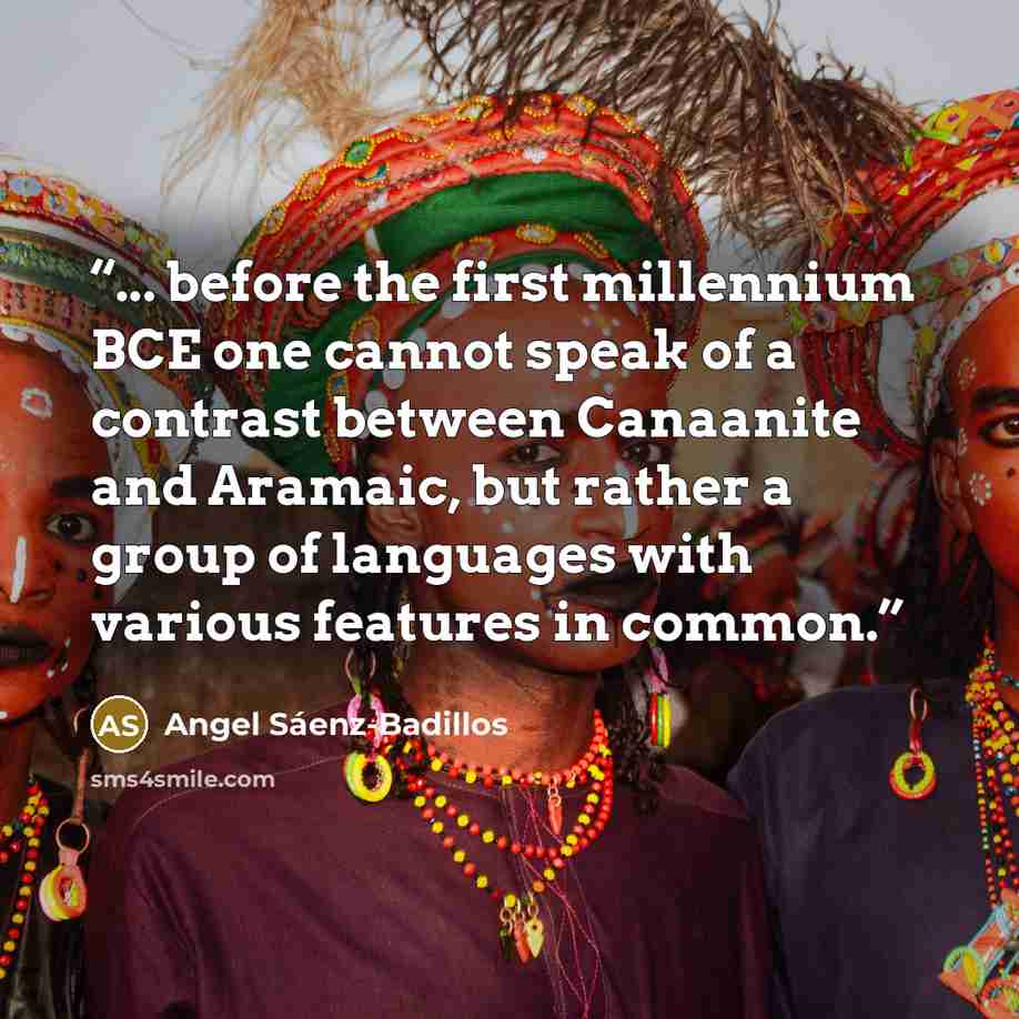 “... before the first millennium BCE one cannot speak of a contrast between Canaanite and Aramaic, but rather a group of languages with various features in common.” quote by Angel Sáenz-Badillos