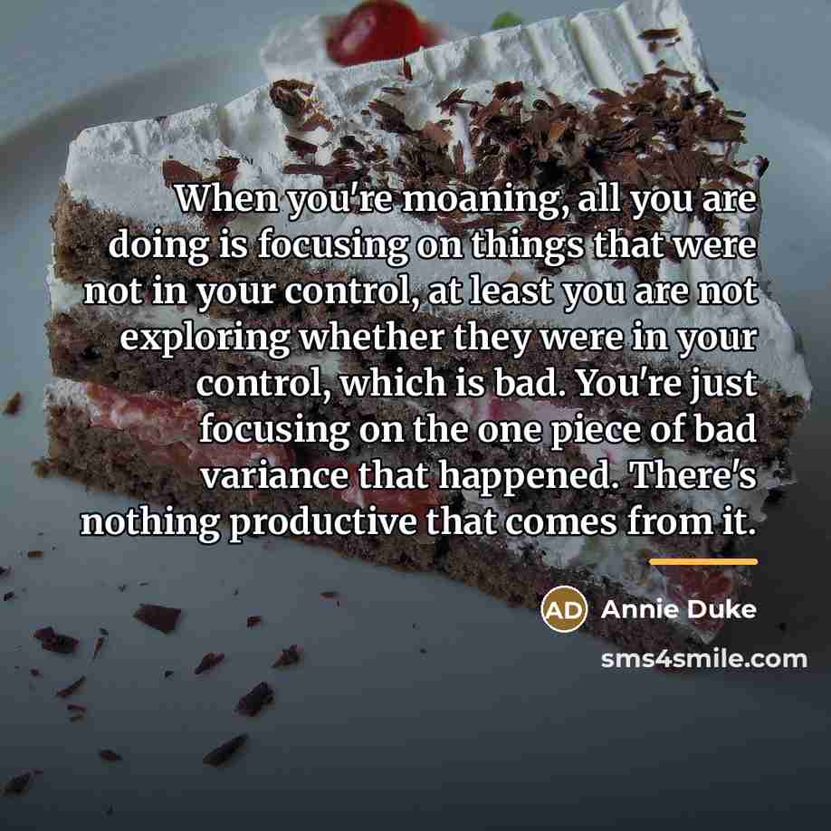 “When you're moaning, all you are doing is focusing on…” quote by Annie Duke