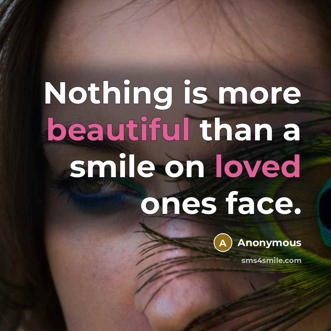 “Nothing is more beautiful than a smile on loved ones face.” quote by Anonymous