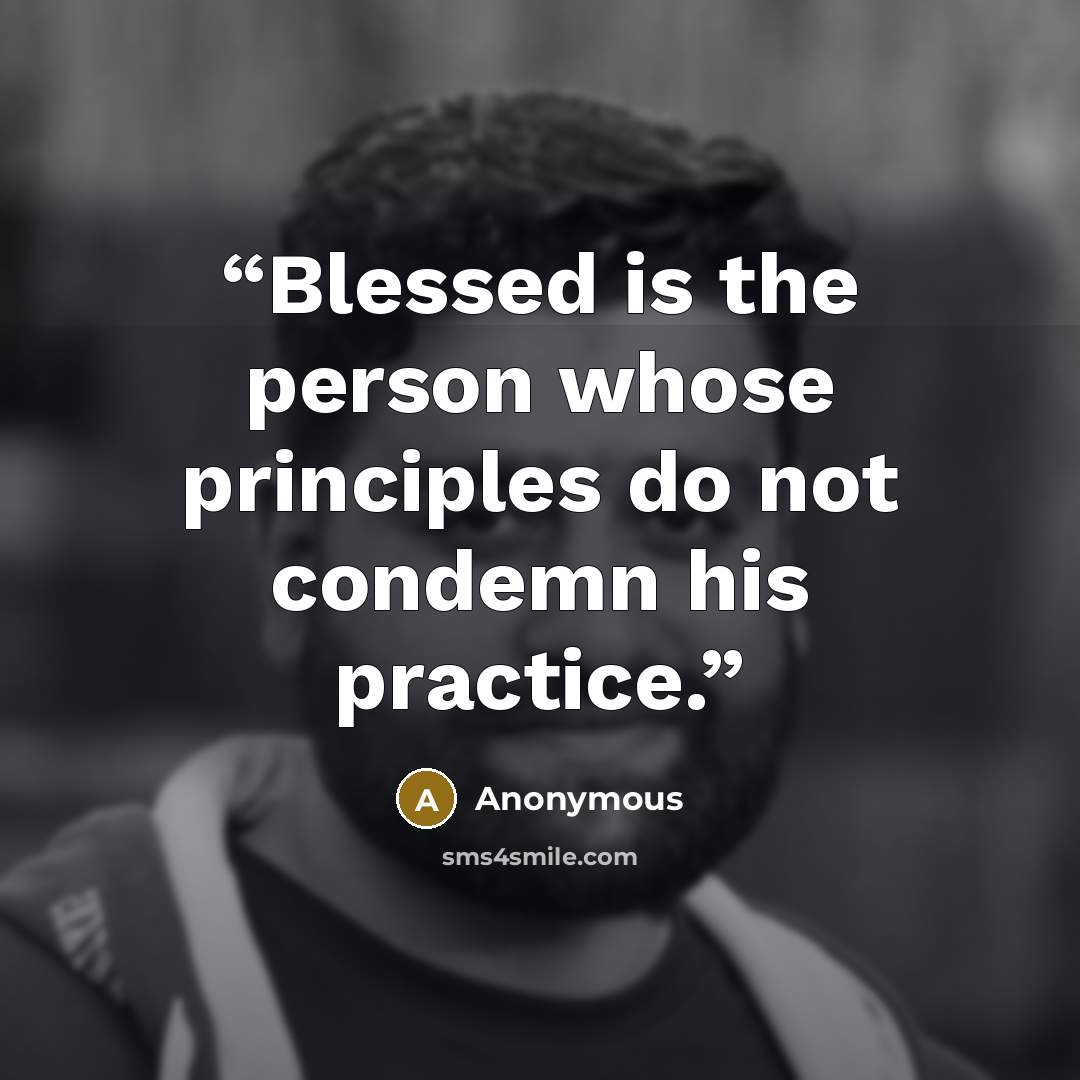 “Blessed is the person whose principles do not condemn his practice.” quote by Anonymous