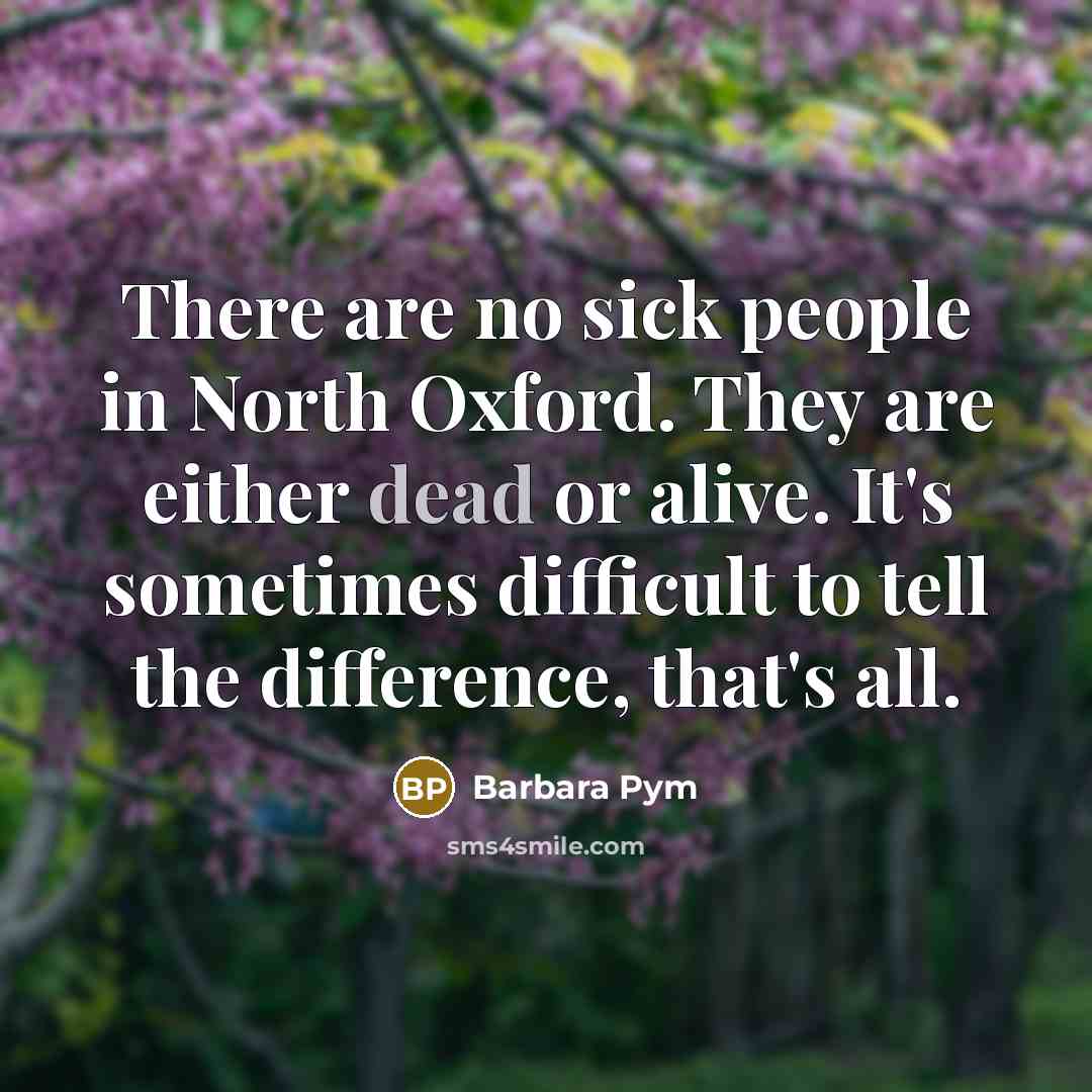 “There are no sick people in North Oxford. They are…” quote by Barbara Pym