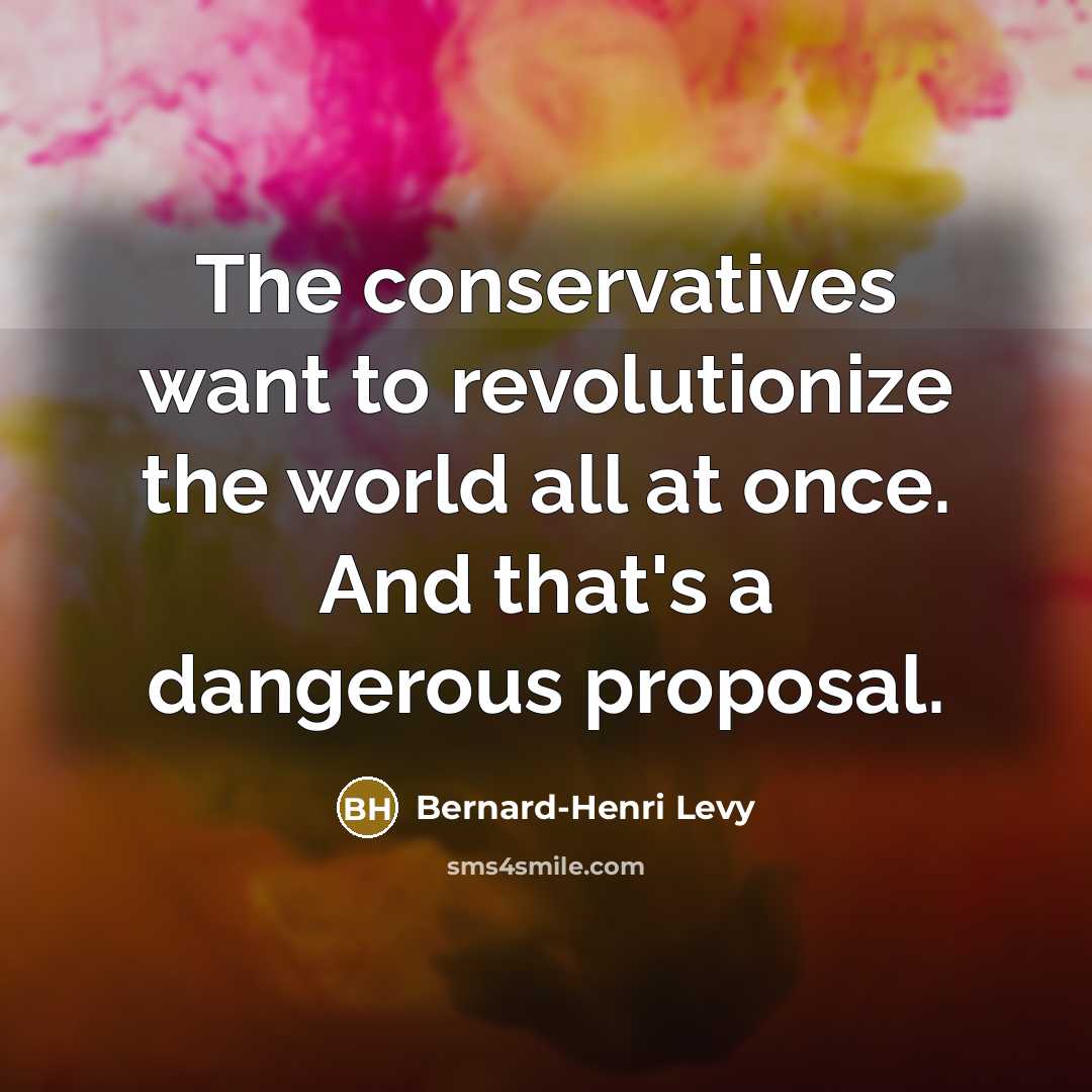 “The conservatives want to revolutionize the world all at once.…” quote by Bernard-Henri Levy