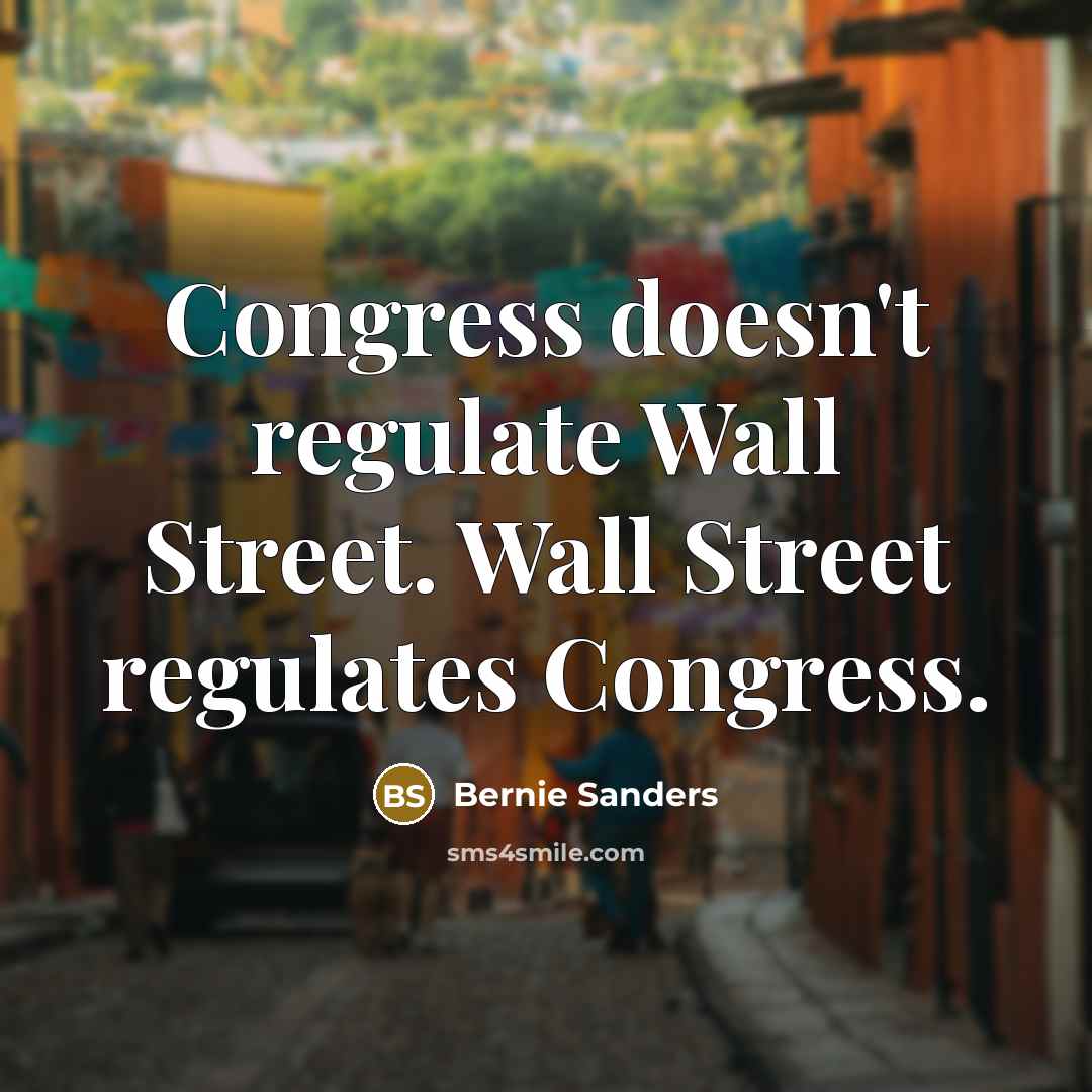 “Congress doesn't regulate Wall Street. Wall Street regulates Congress.…” quote by Bernie Sanders