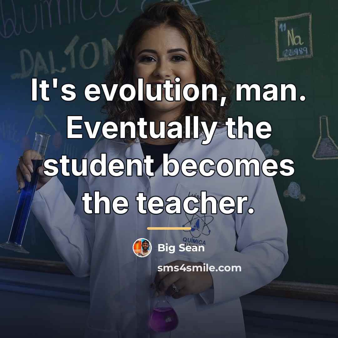 “It's evolution, man. Eventually the student becomes the teacher.…” quote by Big Sean