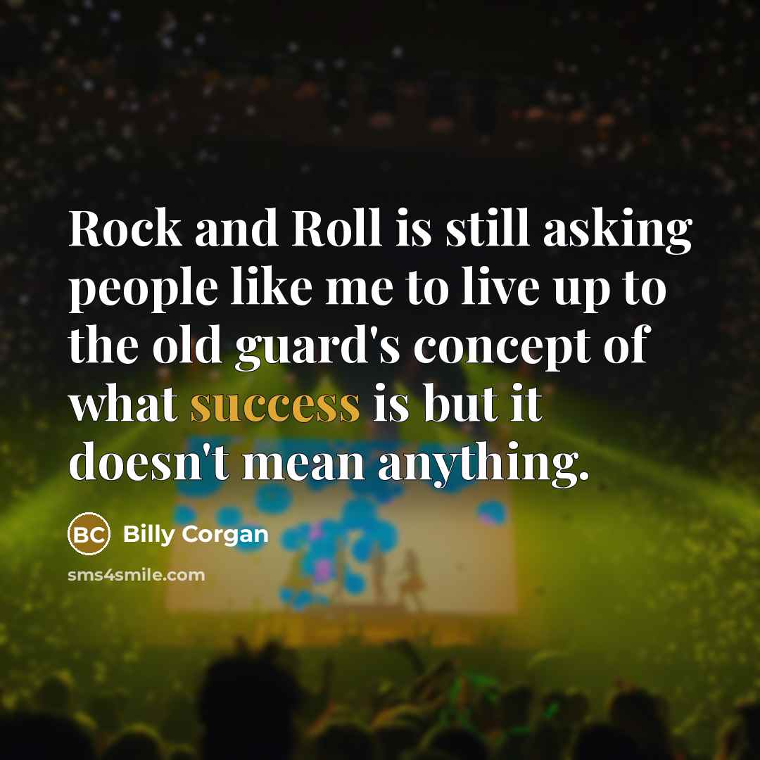 “Rock and Roll is still asking people like me to…” quote by Billy Corgan