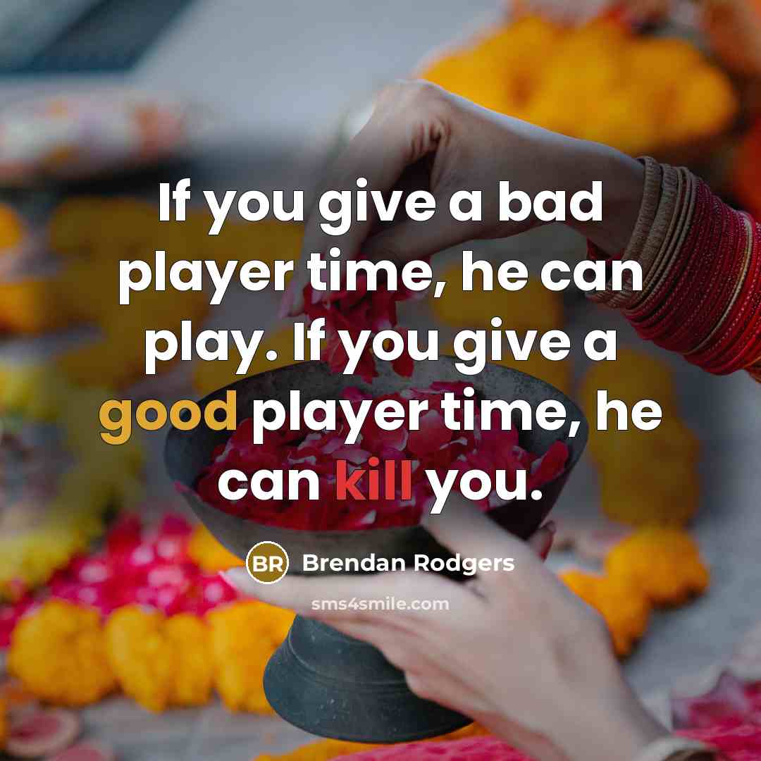 “If you give a bad player time, he can play. If you give a good player time, he can kill you.” quote by Brendan Rodgers