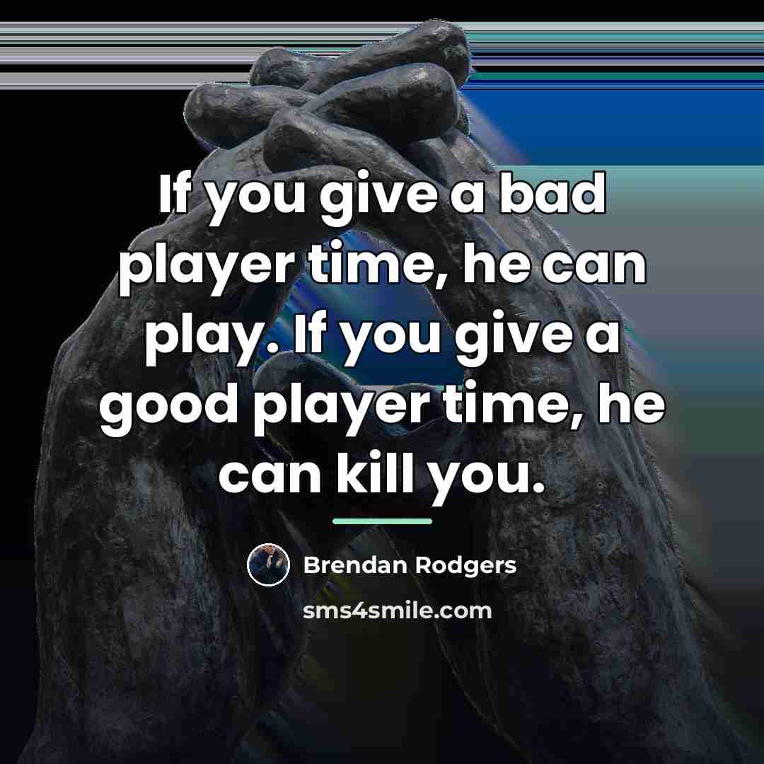 “If you give a bad player time, he can play.…” quote by Brendan Rodgers