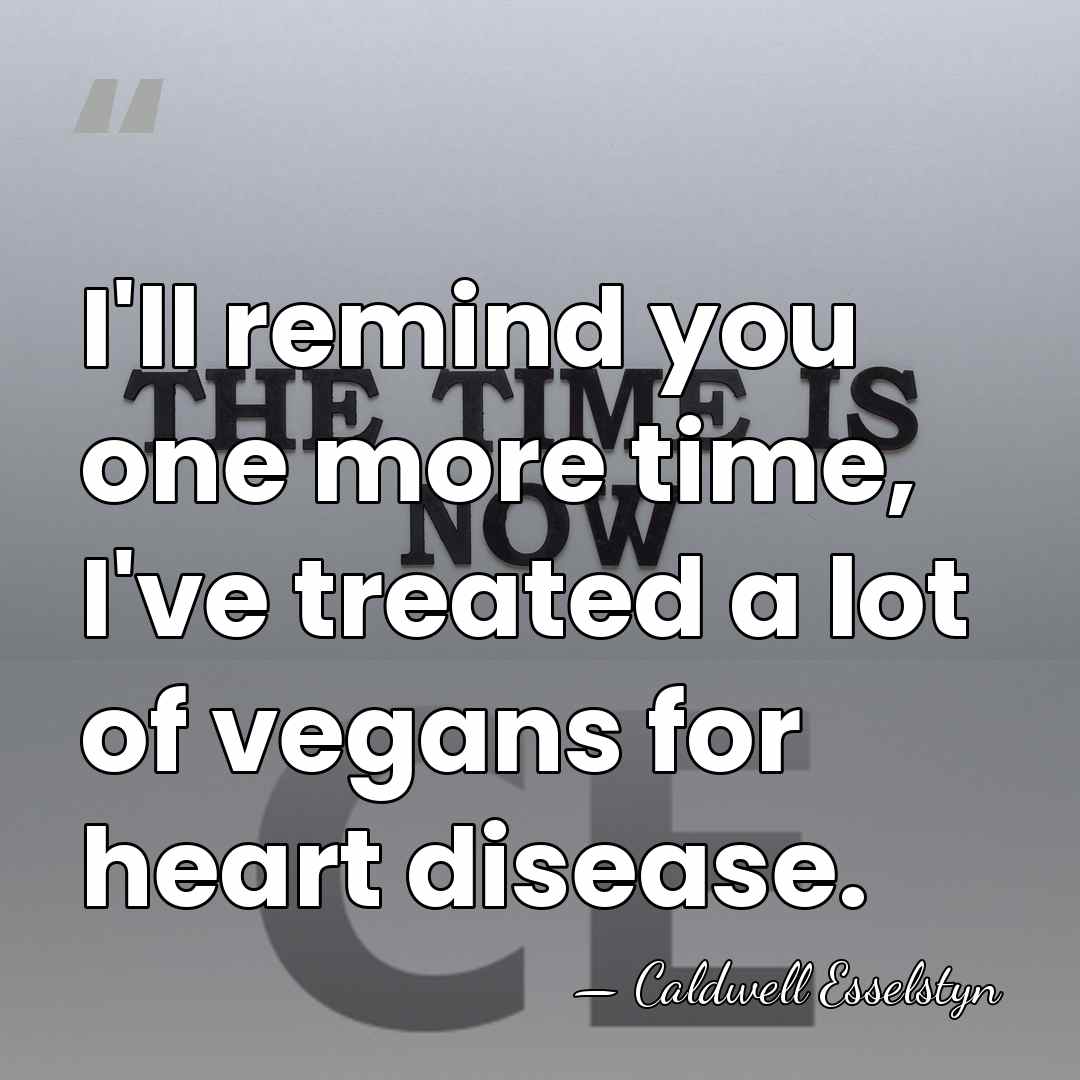 I'll remind you one more time, I've treated a lot of vegans&hellip; - Caldwell Esselstyn