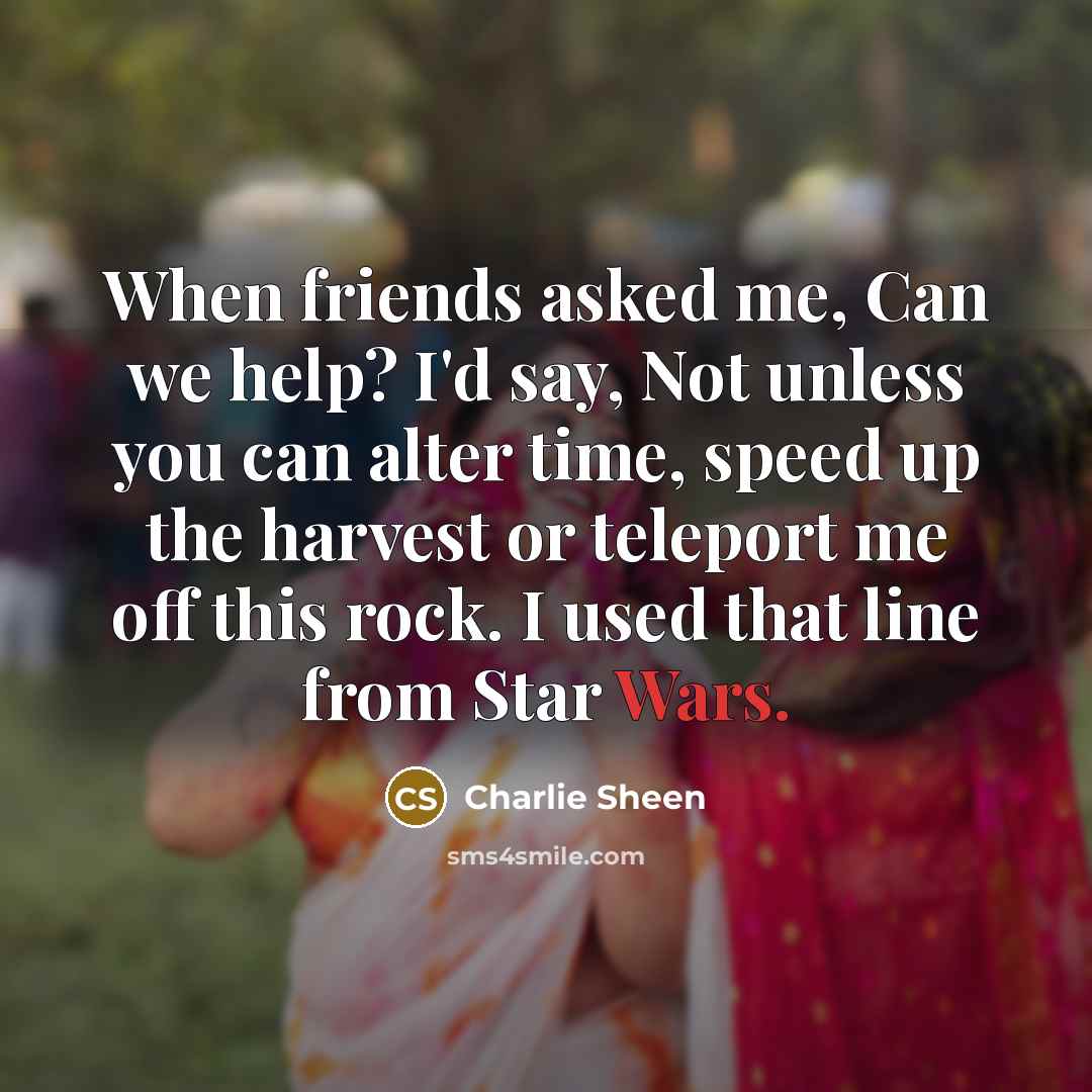 “When friends asked me, Can we help? I'd say, Not…” quote by Charlie Sheen