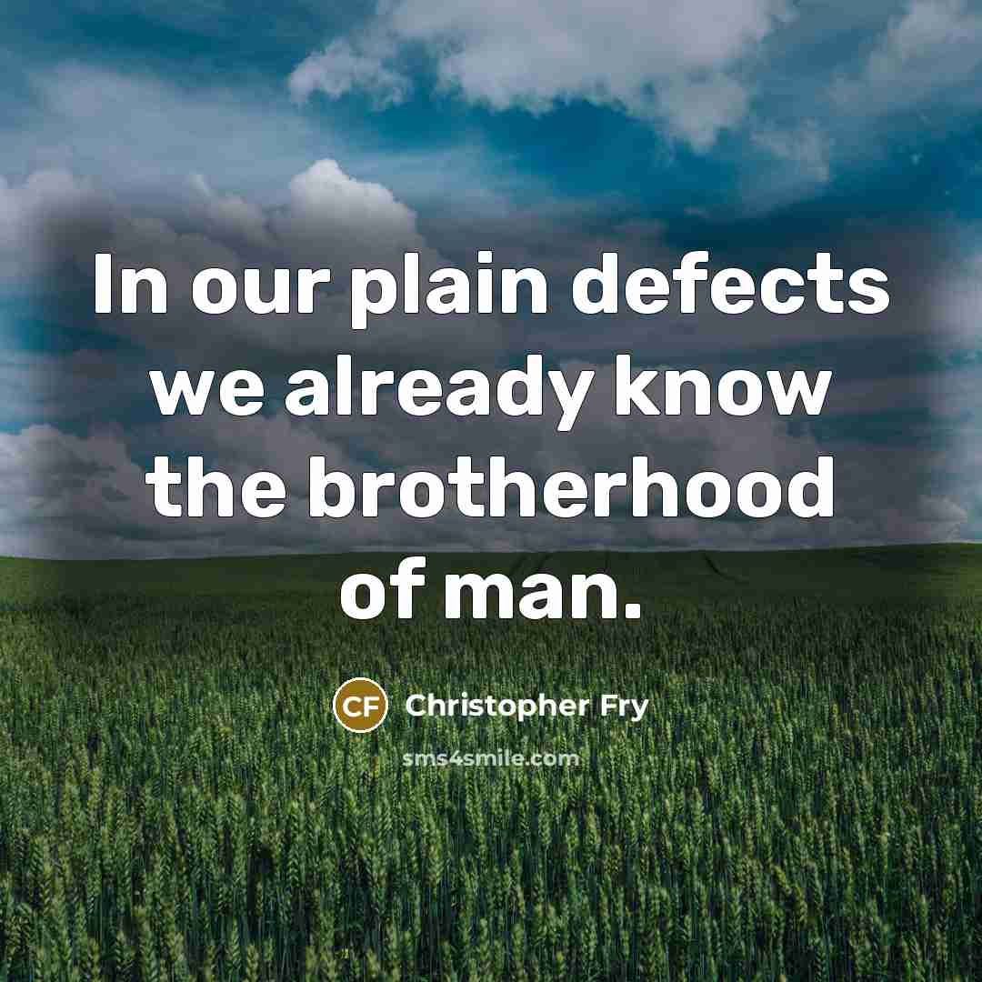 “In our plain defects we already know the brotherhood of…” quote by Christopher Fry