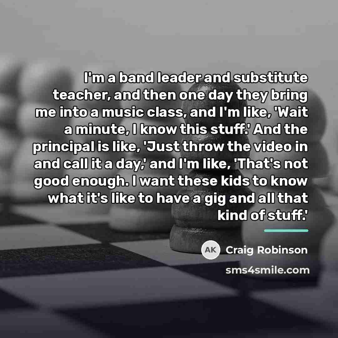 “I'm a band leader and substitute teacher, and then one…” quote by Craig Robinson