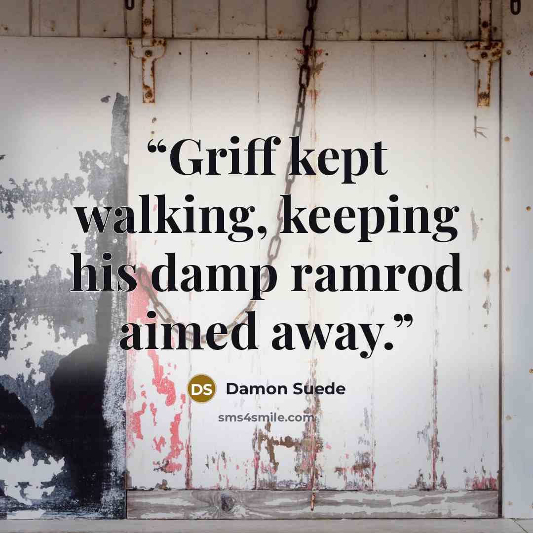 “Griff kept walking, keeping his damp ramrod aimed away.” quote by Damon Suede